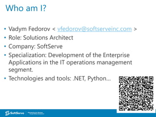 Who am I?
• Vadym Fedorov < vfedorov@softserveinc.com >
• Role: Solutions Architect
• Company: SoftServe
• Specialization:...