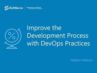 Improve the
Development Process
with DevOps Practices
• Vadym Fedorov
 