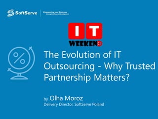 The Evolution of IT
Outsourcing - Why Trusted
Partnership Matters?
by Olha Moroz
Delivery Director, SoftServe Poland
 