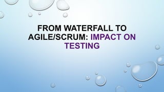 FROM WATERFALL TO
AGILE/SCRUM: IMPACT ON
TESTING
 