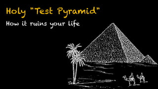 Holy "Test Pyramid"
How it ruins your life
 