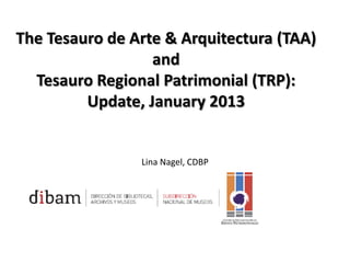 The Tesauro de Arte & Arquitectura (TAA)
and
Tesauro Regional Patrimonial (TRP):
Update, January 2013

Lina Nagel, CDBP

 