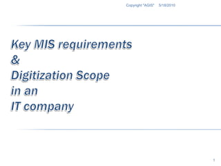 Key MIS requirements&Digitization Scope in anIT company 5/18/2010 1 Copyright "AGIS" 