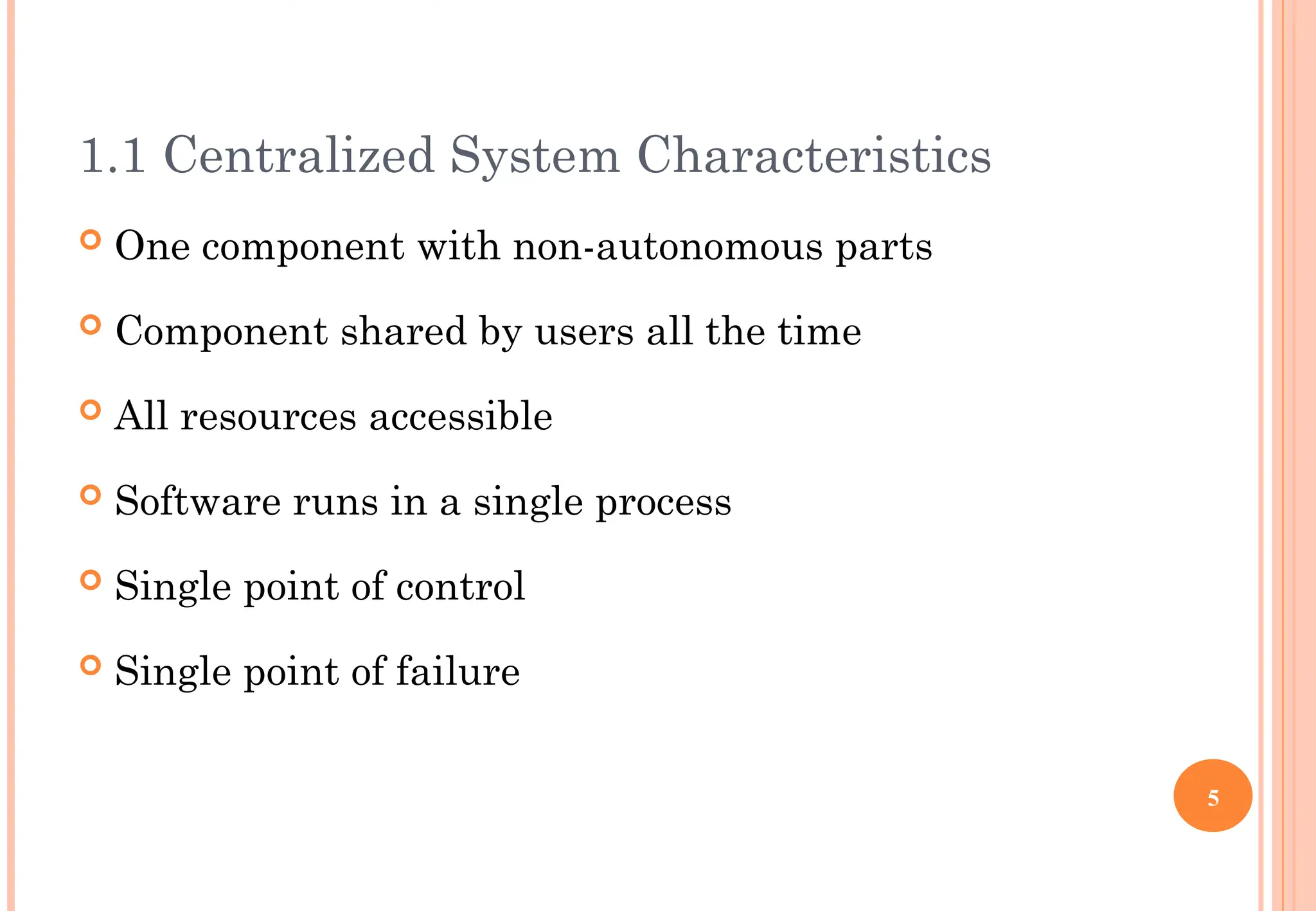1.1 Centralized System Characteristics
 One component with non-autonomous parts
 Component shared by users all the time
 All resources accessible
 Software runs in a single process
 Single point of control
 Single point of failure
5
 