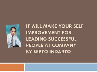 IT WILL MAKE YOUR SELF IMPROVEMENT FOR LEADING SUCCESSFUL PEOPLE AT COMPANY BY SEPTO INDARTO  