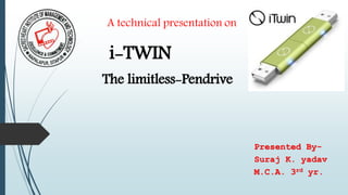 i-TWIN
The limitless-Pendrive
A technical presentation on
Presented By-
Suraj K. yadav
M.C.A. 3rd yr.
 