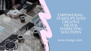 EMPOWERING
STARTUPS WITH
CREATIVE
DIGITAL
MARKETING
SOLUTIONS
www.itwingz.com
 