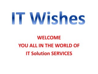 WELCOME
YOU ALL IN THE WORLD OF
IT Solution SERVICES
 