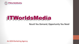 Result You Demand, Opportunity You Need
An B2B Marketing Agency
ITWorldsMedia
 