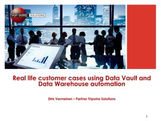 1
Real life customer cases using Data Vault and
Data Warehouse automation
Dirk Vermeiren – Partner Tripwire Solutions
 