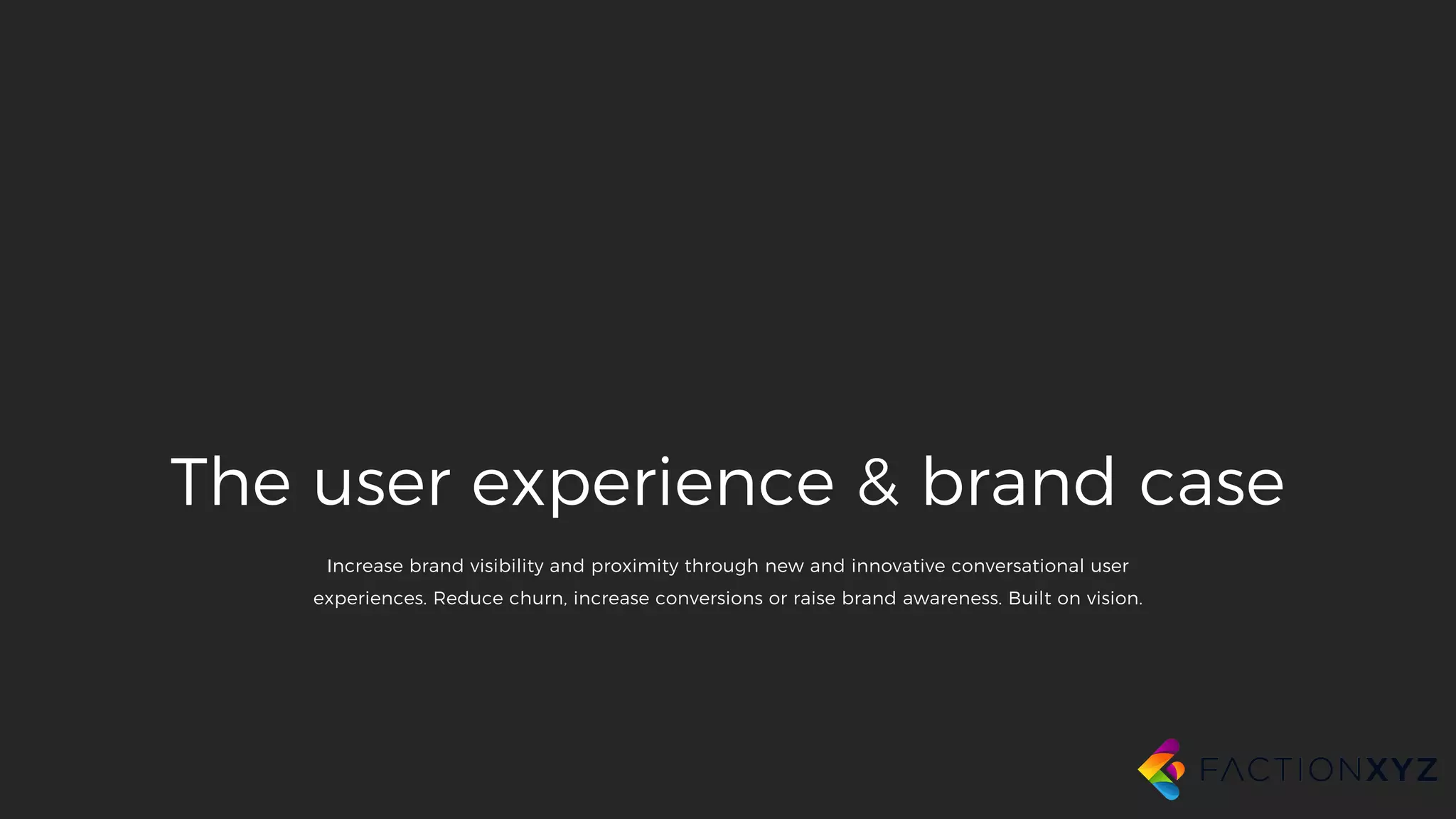 The user experience & brand case
Increase brand visibility and proximity through new and innovative conversational user
experiences. Reduce churn, increase conversions or raise brand awareness. Built on vision.
 
