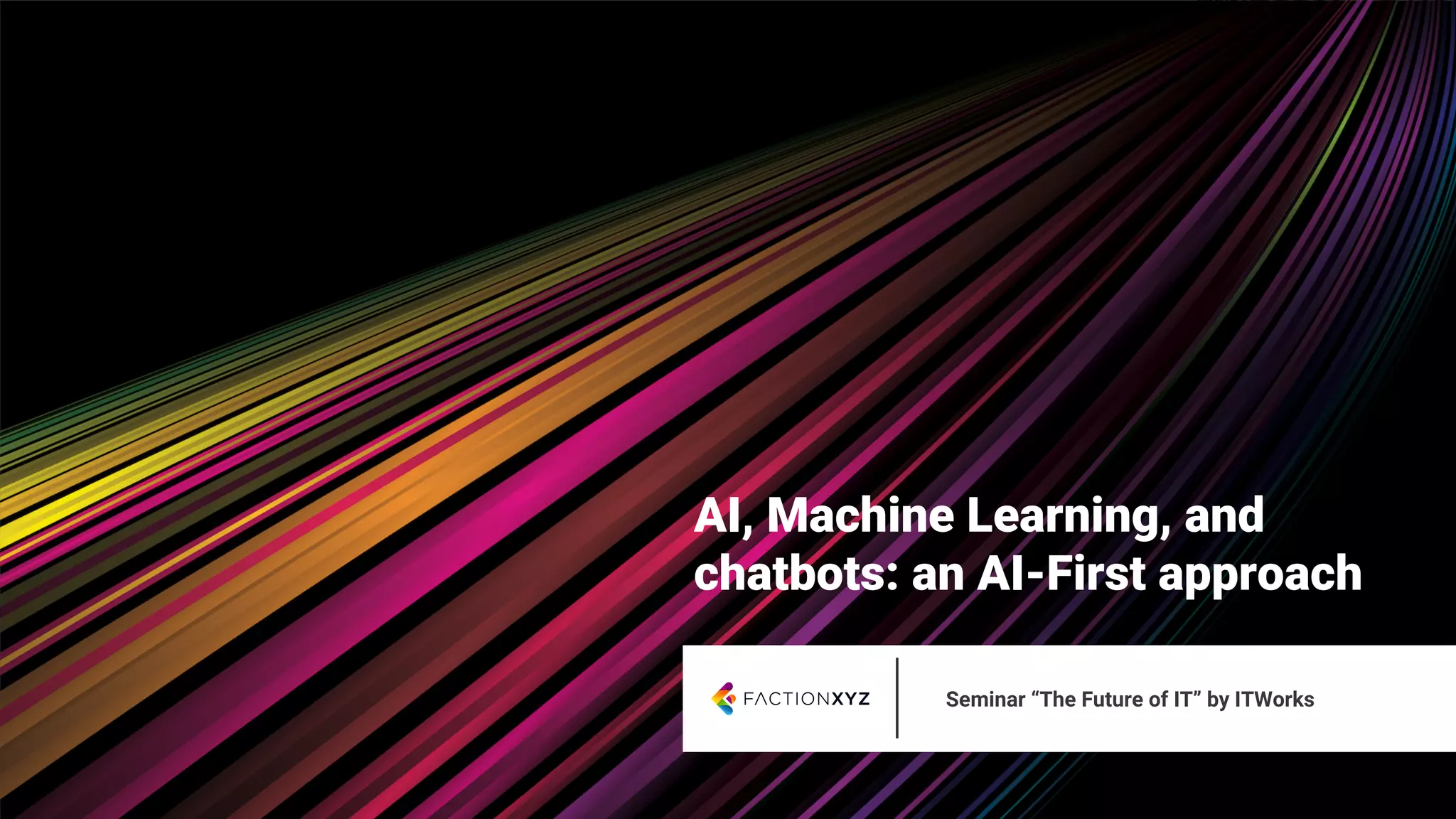 AI, Machine Learning, and
chatbots: an AI-First approach
Seminar “The Future of IT” by ITWorks
 