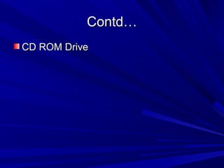 Contd…
CD ROM Drive
 