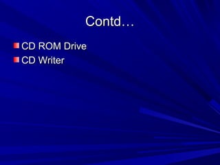 Contd…
CD ROM Drive
CD Writer
 