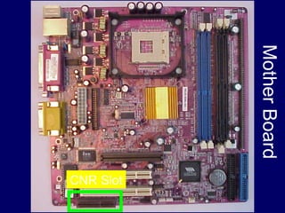 Mother Board
               CNR Slot
 