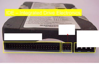 IDE – Integrated Drive Electronics

                        Jumper
                         Pins     Power
IDE Connector                    Connecto
                                    r




    Hard Disk Drive (HDD)
 