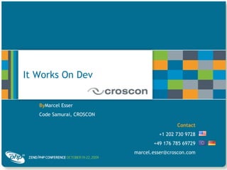It Works On Dev ByMarcel Esser Code Samurai, CROSCON Contact +1 202 730 9728 +49 176 785 69729 marcel.esser@croscon.com 