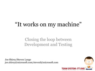 “It works on my machine”

                Closing the loop between
                Development and Testing


Joe Shirey/Steven Lange
joe.shirey@microsoft.com/stevenl@microsoft.com
 