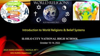 Introduction to World Religions & Belief Systems
JESUS MARIA ARSENIO C. SALVILLA, MT 1
SHS-HUMSS Department
ILOILO CITY NATIONAL HIGH SCHOOL
October 10-14, 2022
 