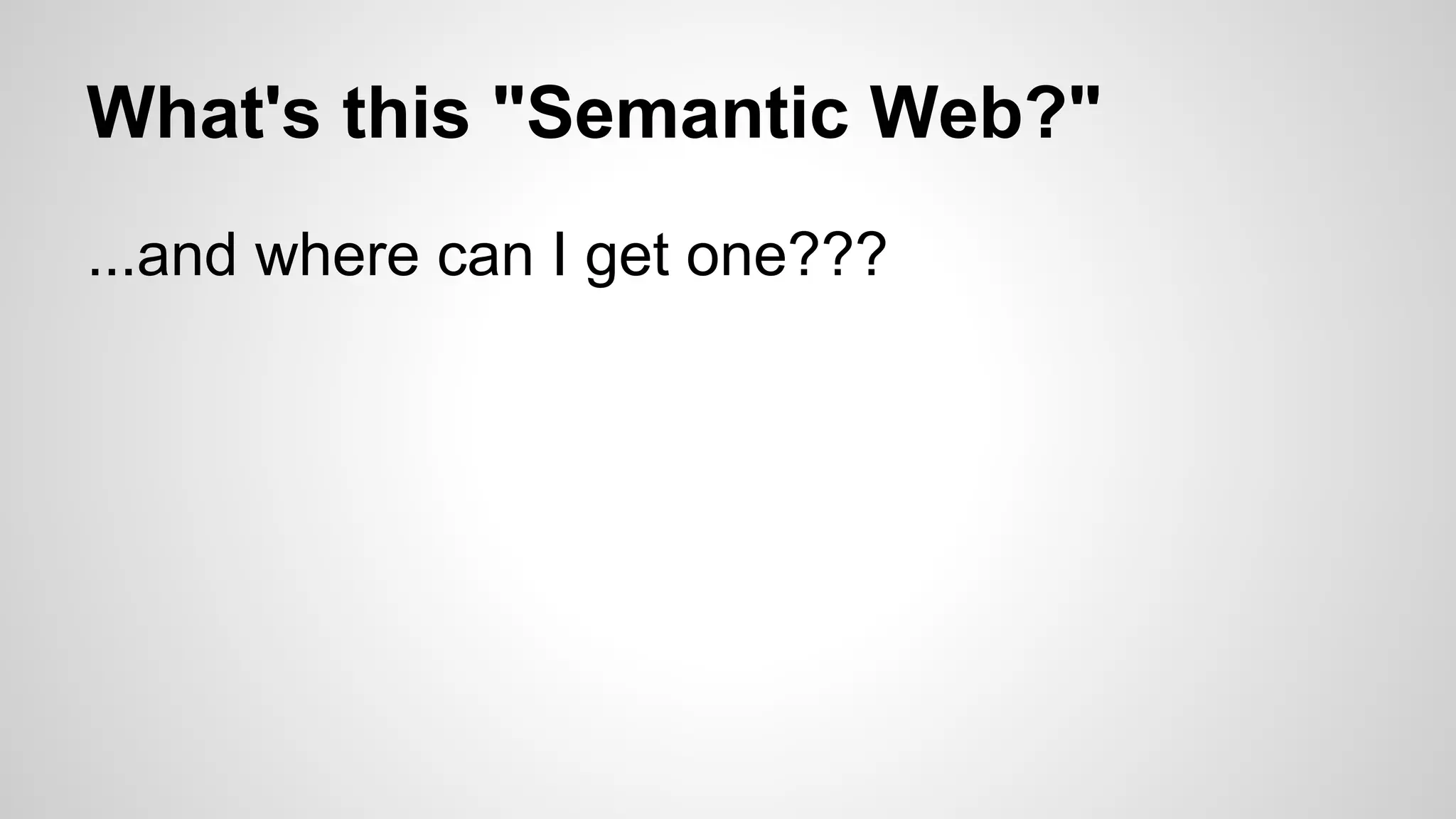 What's this "Semantic Web?"
...and where can I get one???

 