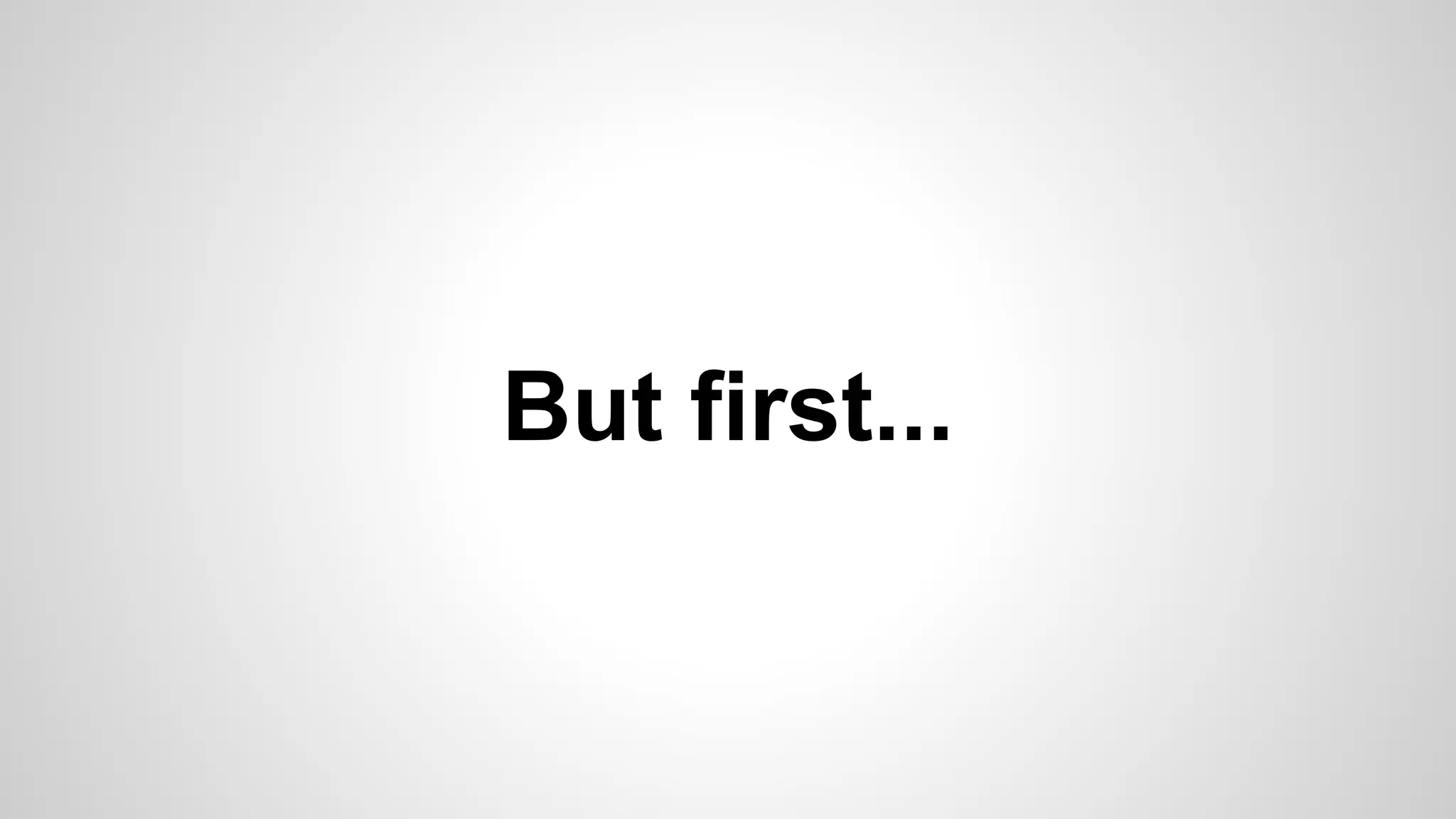 But first...

 