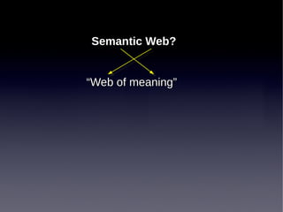 Semantic Web?
“Web of meaning”

 