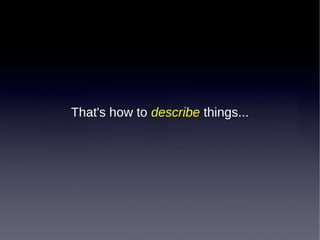 That's how to describe things...

 