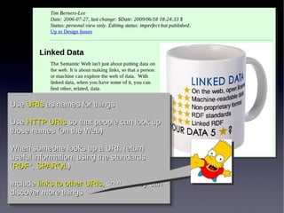Use URIs as names for things
Use URIs as names for things
Use HTTP URIs so that people can look up
Use HTTP URIs so that people can look up
those names (on the Web)
those names (on the Web)
When someone looks up a URI, return
When someone looks up a URI, return
useful information, using the standards
useful information, using the standards
((RDF*,SPARQL))
RDF*, SPARQL
Include links to other URIs, so that they can
Include links to other URIs, so that they can
discover more things
discover more things

 