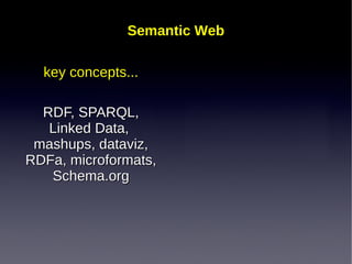 Semantic Web
key concepts...
RDF, SPARQL,
Linked Data,
mashups, dataviz,
RDFa, microformats,
Schema.org

 