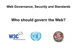 Web Governance, Security and Standards
Who should govern the Web?
 