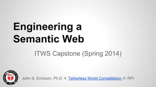 Engineering a
Semantic Web
ITWS Capstone (Spring 2014)
John S. Erickson, Ph.D ❇ Tetherless World Constellation ❇ RPI
 