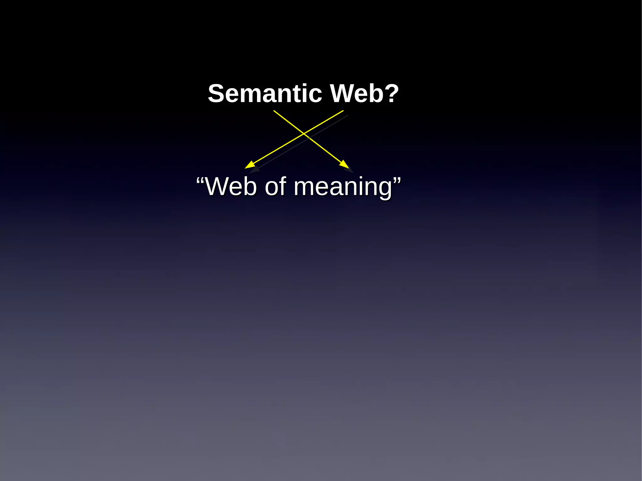 Semantic Web?


“Web of meaning”
 