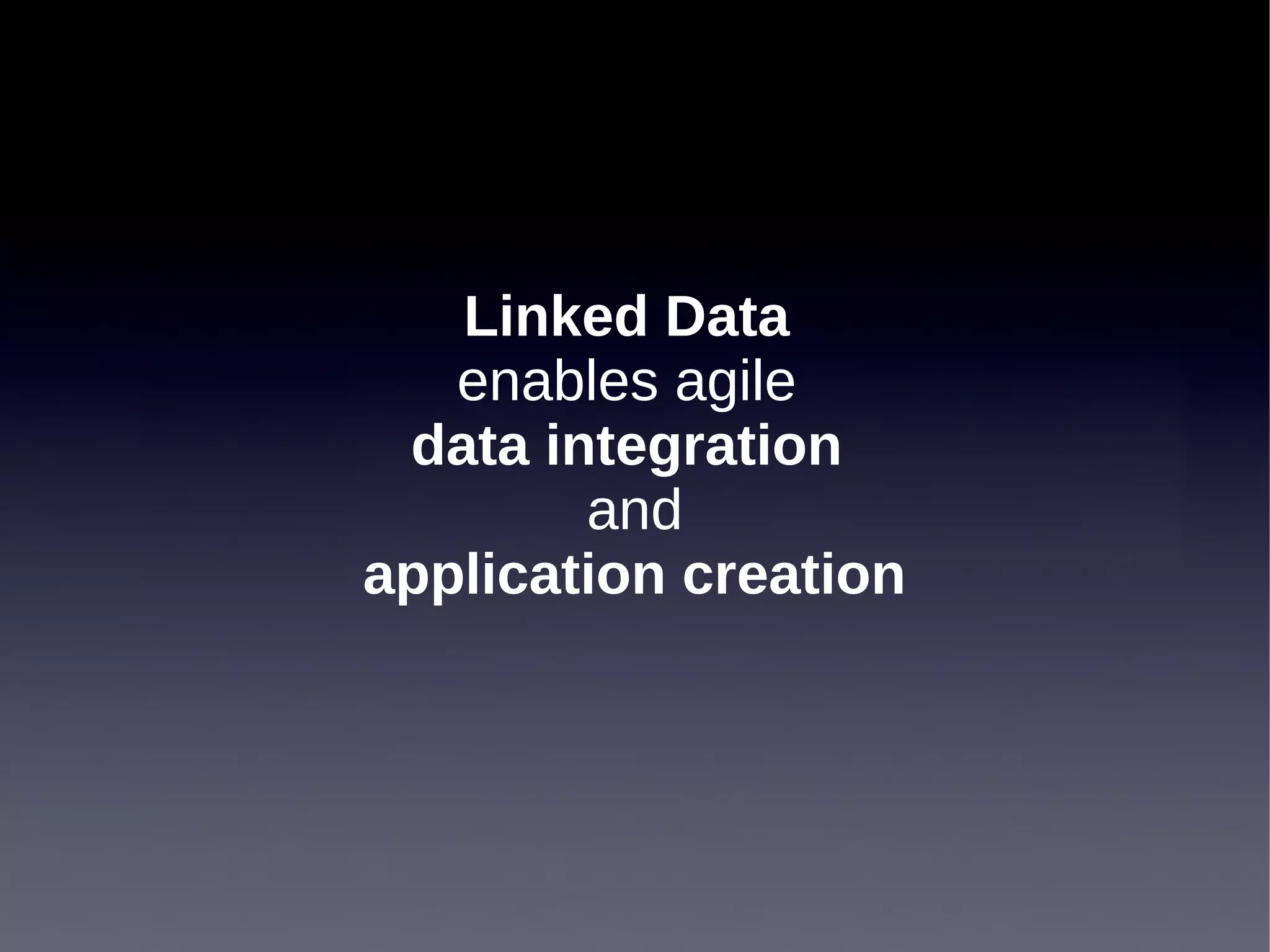 Linked Data
   enables agile
 data integration
        and
application creation
 