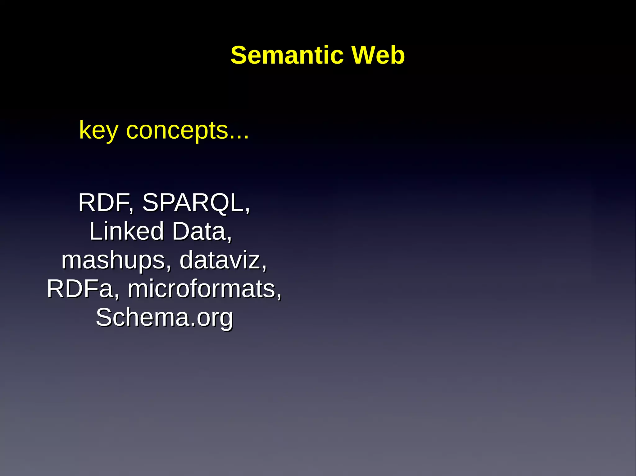 Semantic Web

  key concepts...

  RDF, SPARQL,
   Linked Data,
 mashups, dataviz,
RDFa, microformats,
   Schema.org
 
