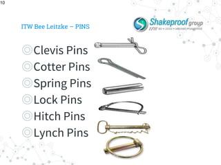 ITW Bee Leitzke – PINS
◎Clevis Pins
◎Cotter Pins
◎Spring Pins
◎Lock Pins
◎Hitch Pins
◎Lynch Pins
10
 