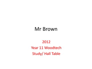 Mr Brown

      2012
Year 11 Woodtech
 Study/ Hall Table
 