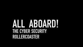 ALL ABOARD!
THE CYBER SECURITY
ROLLERCOASTER
 