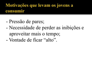 - Pressão de pares;
- Necessidade de perder as inibições e
aproveitar mais o tempo;
- Vontade de ficar “alto”.
 