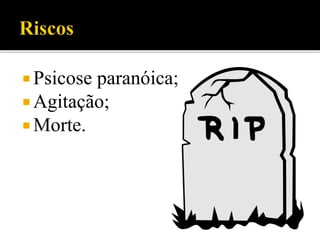  Psicose paranóica;
 Agitação;
 Morte.
 