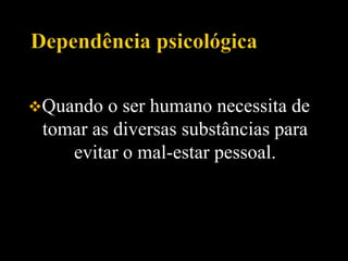 Quando o ser humano necessita de
tomar as diversas substâncias para
evitar o mal-estar pessoal.
 