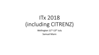 ITx 2018
(including CITRENZ)
Wellington 11th-13th July
Samuel Mann
 