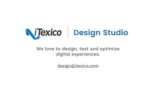 Design Studio
We love to design, test and optimize
digital experiences.
design@itexico.com
 