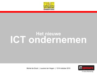 Het nieuwe ICT ondernemen Michel de Groot  |  Laurens ten Hagen  |  13/14 oktober 2010 