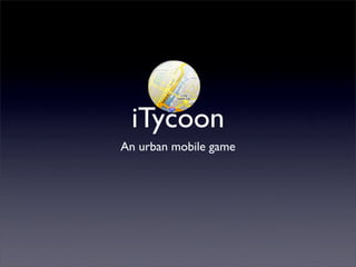 iTycoon
An urban mobile game
 