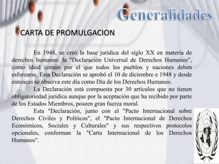 CARTA DE PROMULGACION 
En 1948, se creó la base jurídica del siglo XX en materia de 
derechos humanos: la "Declaración Uni...