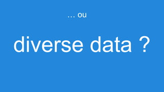 … ou

diverse data ?

 