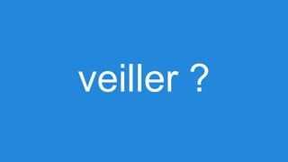 veiller ?

 