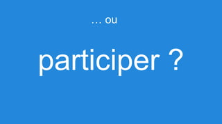 … ou

participer ?

 