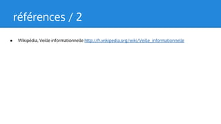 références / 2
●

Wikipédia, Veille informationnelle http://fr.wikipedia.org/wiki/Veille_informationnelle

 