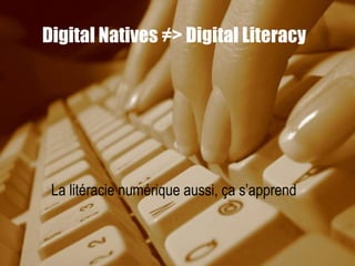 êt
 e
u                                                                                     &
n
pr             Digital Natives ≠> Digital Literacy
of
n
u
m
ér
q
u
e




                La litéracie numérique aussi, ça s’apprend



     page 20               Les 10èmes rencontres du FFFOD – Marseille 19/21 novembre 2012
 
